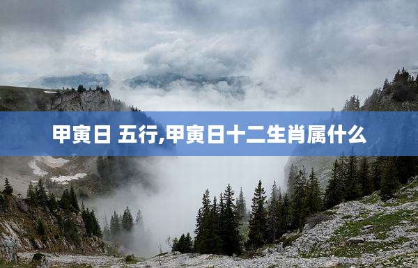 甲寅日 五行,甲寅日十二生肖属什么