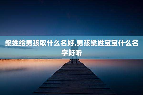 梁姓给男孩取什么名好,男孩梁姓宝宝什么名字好听