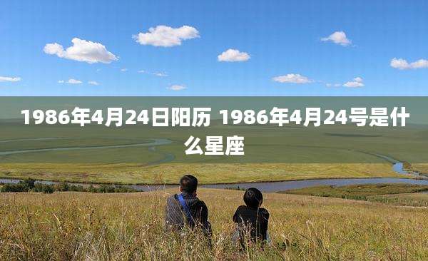 1986年4月24日阳历 1986年4月24号是什么星座