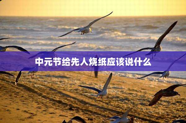 中元节给先人烧纸应该说什么