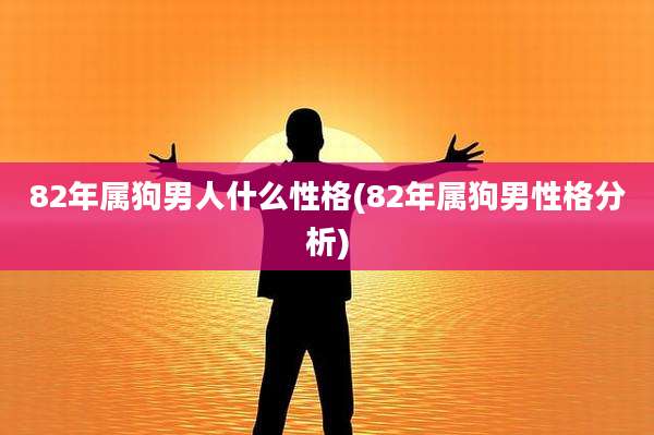 82年属狗男人什么性格(82年属狗男性格分析)