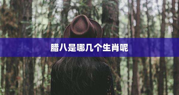 腊八是哪几个生肖呢