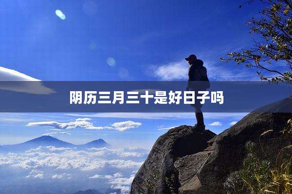阴历三月三十是好日子吗