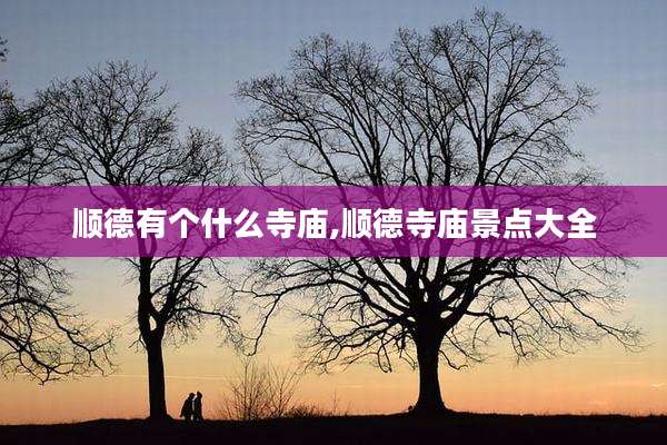 顺德有个什么寺庙,顺德寺庙景点大全