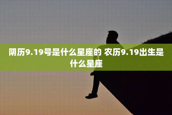 阴历9.19号是什么星座的 农历9.19出生是什么星座