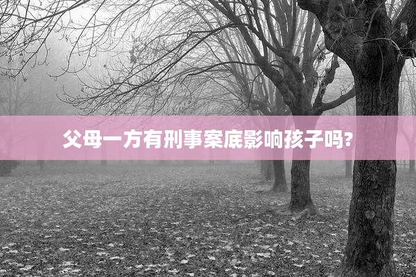 父母一方有刑事案底影响孩子吗?