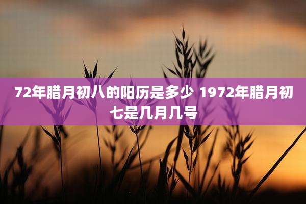 72年腊月初八的阳历是多少 1972年腊月初七是几月几号