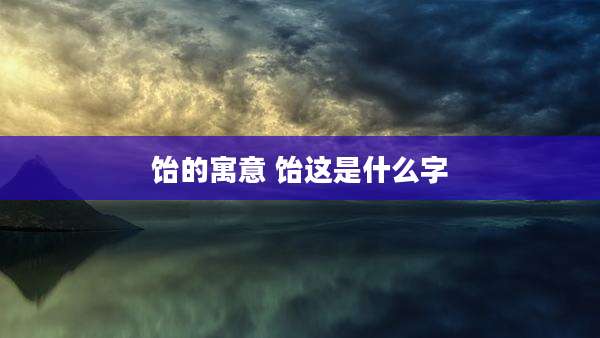 饴的寓意 饴这是什么字