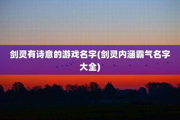 剑灵有诗意的游戏名字(剑灵内涵霸气名字大全)