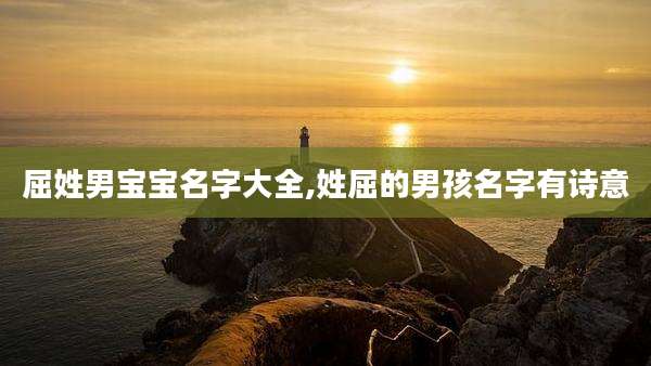 屈姓男宝宝名字大全,姓屈的男孩名字有诗意