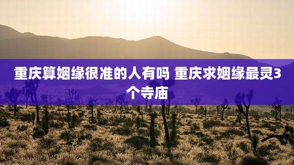 重庆算姻缘很准的人有吗 重庆求姻缘最灵3个寺庙