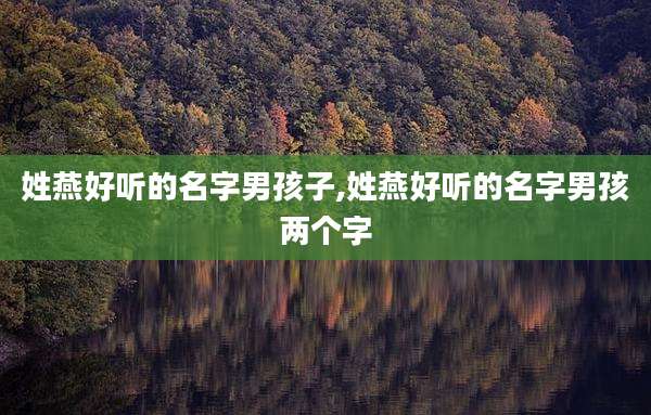 姓燕好听的名字男孩子,姓燕好听的名字男孩两个字