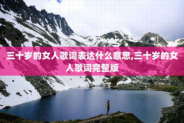 三十岁的女人歌词表达什么意思,三十岁的女人歌词完整版