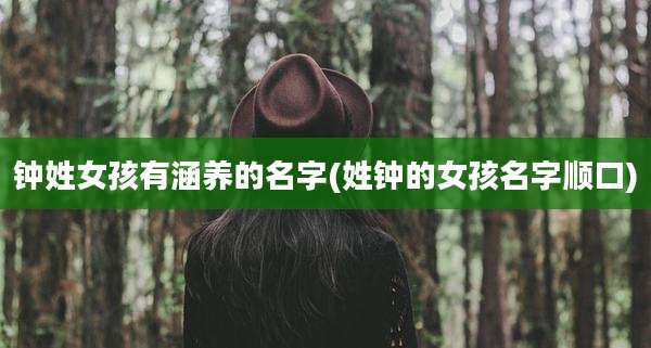 钟姓女孩有涵养的名字(姓钟的女孩名字顺口)