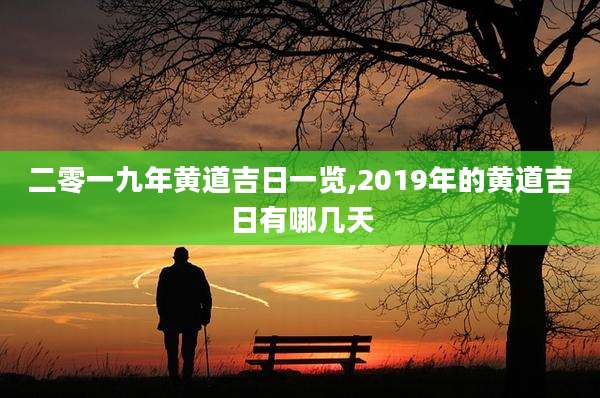 二零一九年黄道吉日一览,2019年的黄道吉日有哪几天