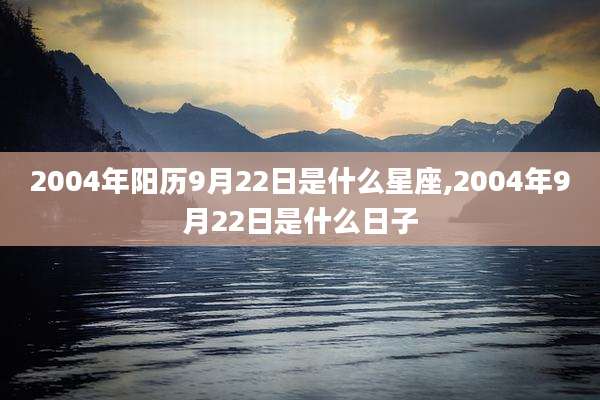 2004年阳历9月22日是什么星座,2004年9月22日是什么日子