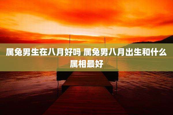 属兔男生在八月好吗 属兔男八月出生和什么属相最好