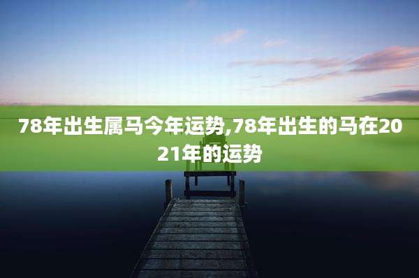 78年出生属马今年运势,78年出生的马在2021年的运势