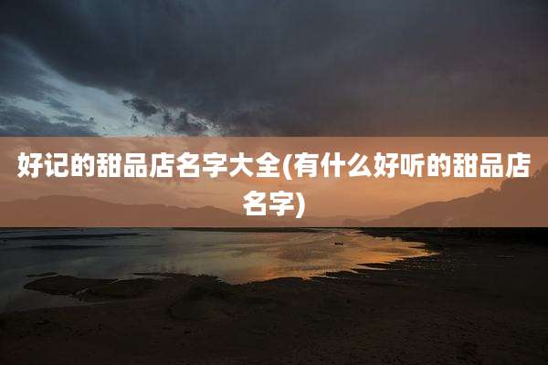 好记的甜品店名字大全(有什么好听的甜品店名字)
