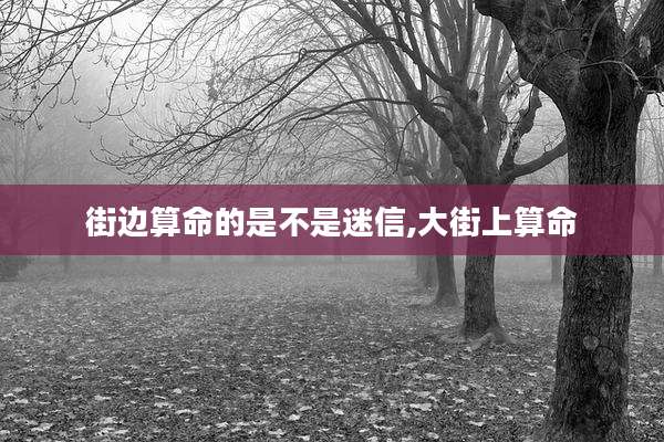 街边算命的是不是迷信,大街上算命