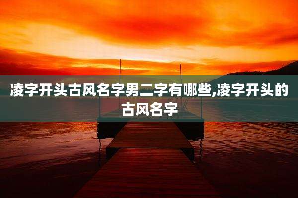 凌字开头古风名字男二字有哪些,凌字开头的古风名字