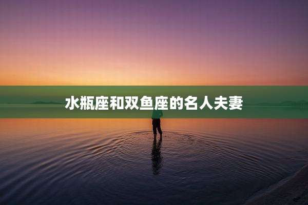水瓶座和双鱼座的名人夫妻