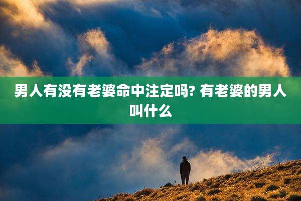 男人有没有老婆命中注定吗? 有老婆的男人叫什么