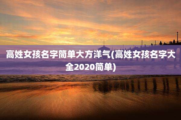 高姓女孩名字简单大方洋气(高姓女孩名字大全2020简单)