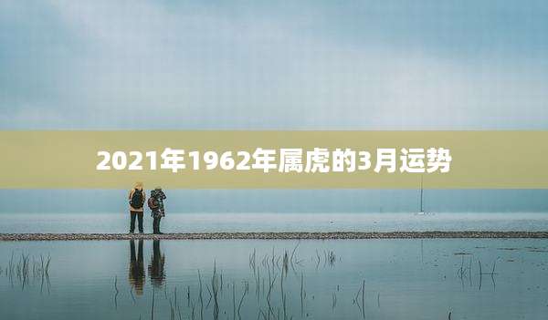 2021年1962年属虎的3月运势