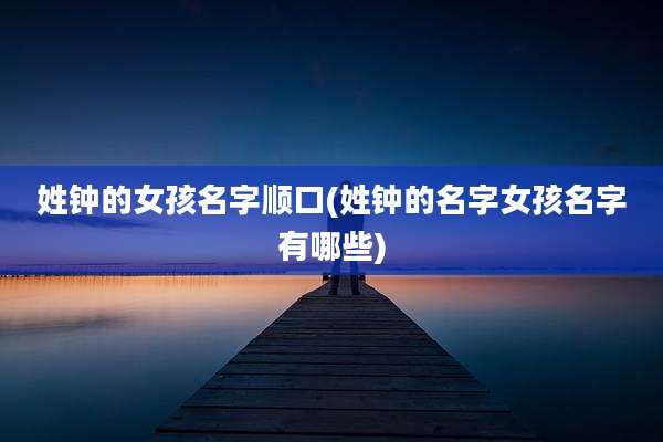 姓钟的女孩名字顺口(姓钟的名字女孩名字有哪些)