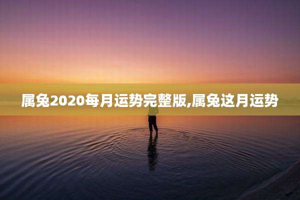属兔2020每月运势完整版,属兔这月运势