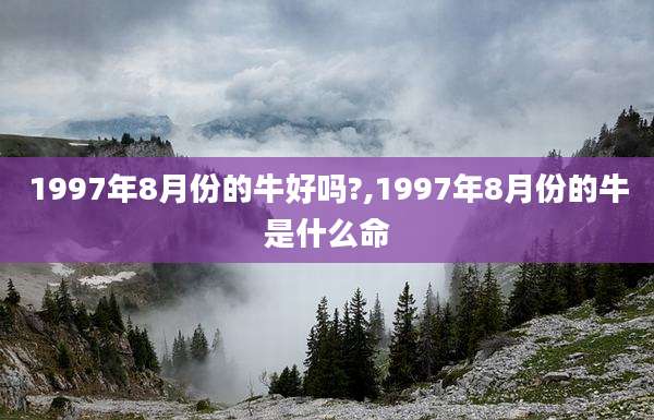 1997年8月份的牛好吗?,1997年8月份的牛是什么命