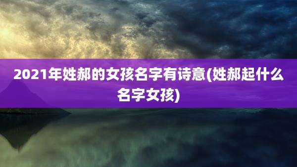 2021年姓郝的女孩名字有诗意(姓郝起什么名字女孩)