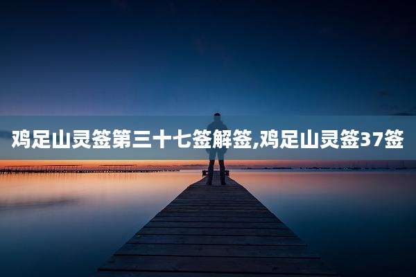 鸡足山灵签第三十七签解签,鸡足山灵签37签