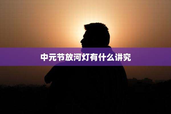 中元节放河灯有什么讲究