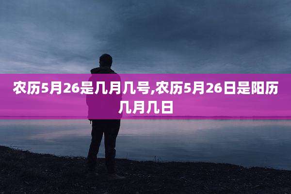 农历5月26是几月几号,农历5月26日是阳历几月几日