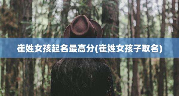 崔姓女孩起名最高分(崔姓女孩子取名)