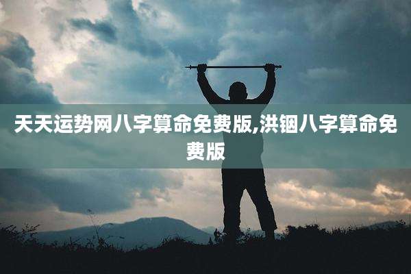 天天运势网八字算命免费版,洪铟八字算命免费版