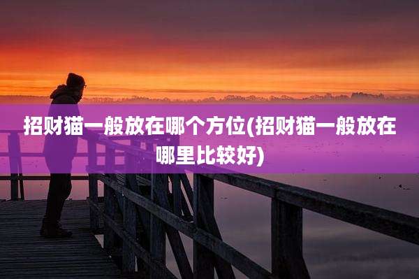 招财猫一般放在哪个方位(招财猫一般放在哪里比较好)