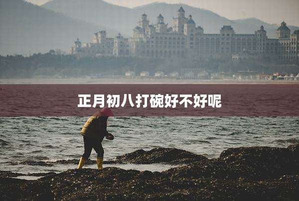 正月初八打碗好不好呢