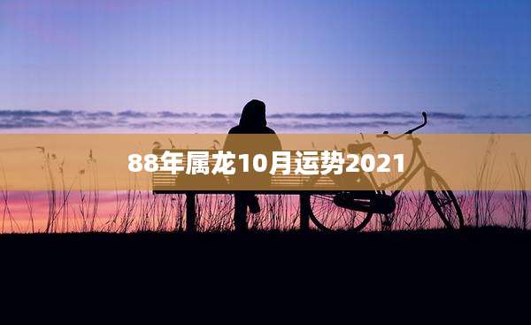 88年属龙10月运势2021
