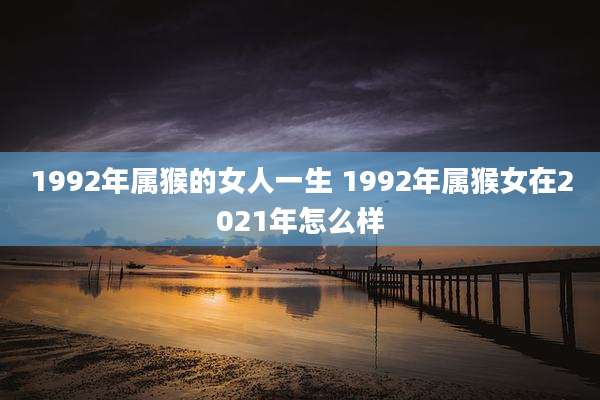 1992年属猴的女人一生 1992年属猴女在2021年怎么样