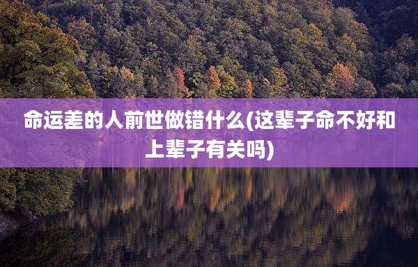 命运差的人前世做错什么(这辈子命不好和上辈子有关吗)