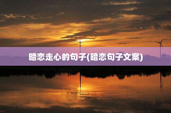 暗恋走心的句子(暗恋句子文案)