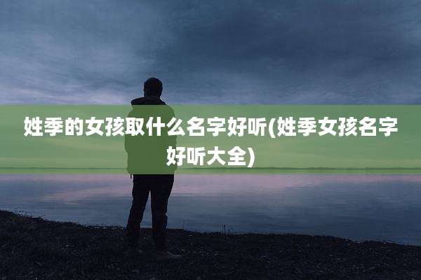 姓季的女孩取什么名字好听(姓季女孩名字好听大全)