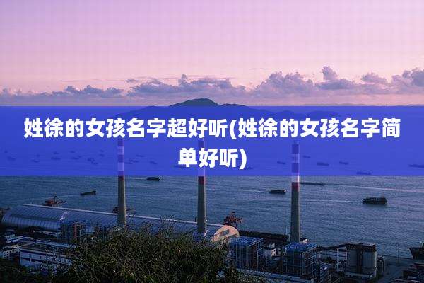 姓徐的女孩名字超好听(姓徐的女孩名字简单好听)
