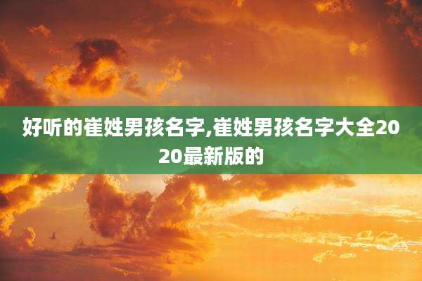 好听的崔姓男孩名字,崔姓男孩名字大全2020最新版的