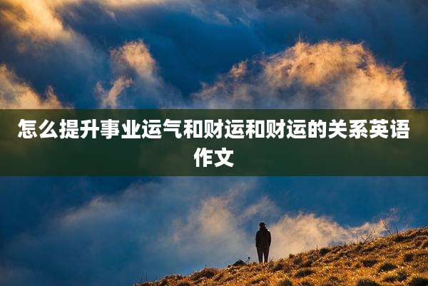 怎么提升事业运气和财运和财运的关系英语作文