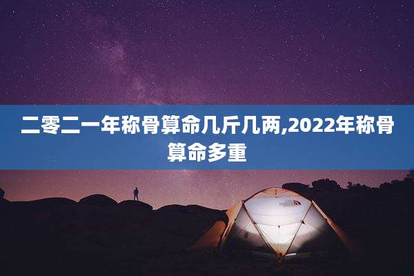 二零二一年称骨算命几斤几两,2022年称骨算命多重