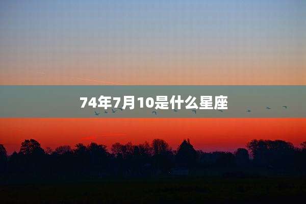 74年7月10是什么星座